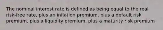 The nominal interest rate is defined as being equal to the real risk-free rate, plus an inflation premium, plus a default risk premium, plus a liquidity premium, plus a maturity risk premium