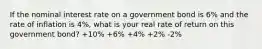 If the nominal interest rate on a government bond is 6% and the rate of inflation is 4%, what is your real rate of return on this government bond? +10% +6% +4% +2% -2%