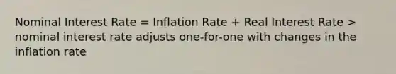 Nominal Interest Rate = Inflation Rate + Real Interest Rate > nominal interest rate adjusts one-for-one with changes in the inflation rate