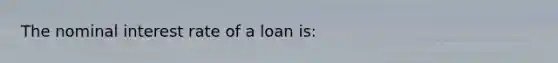 The nominal interest rate of a loan is: