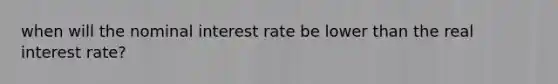 when will the nominal interest rate be lower than the real interest rate?