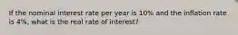 If the nominal interest rate per year is 10% and the inflation rate is 4%, what is the real rate of interest?