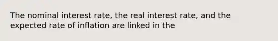 The nominal interest rate, the real interest rate, and the expected rate of inflation are linked in the