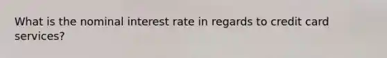 What is the nominal interest rate in regards to credit card services?