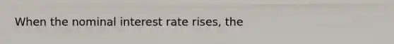 When the nominal interest rate rises, the