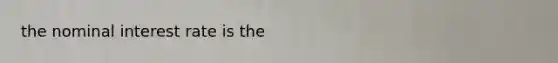the nominal interest rate is the