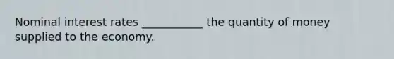 Nominal interest rates ___________ the quantity of money supplied to the economy.