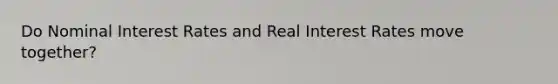 Do Nominal Interest Rates and Real Interest Rates move together?