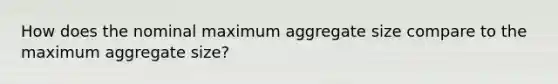 How does the nominal maximum aggregate size compare to the maximum aggregate size?