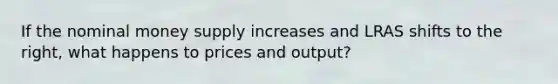 If the nominal money supply increases and LRAS shifts to the right, what happens to prices and output?