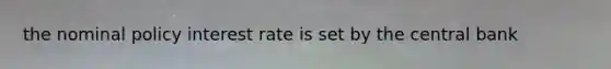 the nominal policy interest rate is set by the central bank