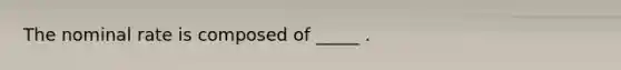 The nominal rate is composed of _____ .