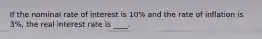 If the nominal rate of interest is 10% and the rate of inflation is 3%, the real interest rate is ____.