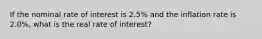 If the nominal rate of interest is 2.5% and the inflation rate is 2.0%, what is the real rate of interest?