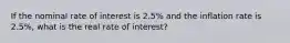 If the nominal rate of interest is 2.5% and the inflation rate is 2.5%, what is the real rate of interest?