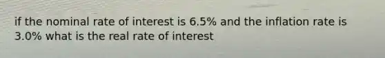 if the nominal rate of interest is 6.5% and the inflation rate is 3.0% what is the real rate of interest