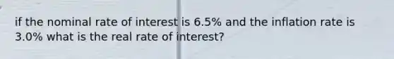 if the nominal rate of interest is 6.5% and the inflation rate is 3.0% what is the real rate of interest?