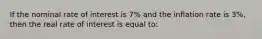 If the nominal rate of interest is 7% and the inflation rate is 3%, then the real rate of interest is equal to: