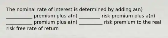 The nominal rate of interest is determined by adding a(n) ___________ premium plus a(n) _________ risk premium plus a(n) ___________ premium plus a(n) __________ risk premium to the real risk free rate of return