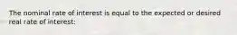 The nominal rate of interest is equal to the expected or desired real rate of interest: