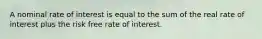 A nominal rate of interest is equal to the sum of the real rate of interest plus the risk free rate of interest.