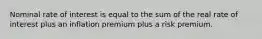 Nominal rate of interest is equal to the sum of the real rate of interest plus an inflation premium plus a risk premium.