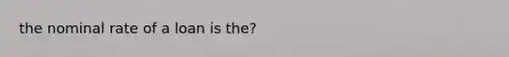 the nominal rate of a loan is the?