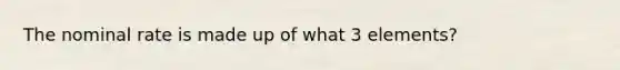 The nominal rate is made up of what 3 elements?