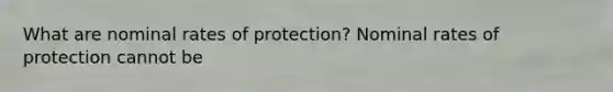 What are nominal rates of protection? Nominal rates of protection cannot be