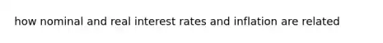 how nominal and real interest rates and inflation are related