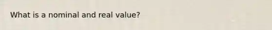 What is a nominal and real value?