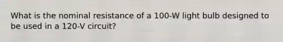 What is the nominal resistance of a 100-W light bulb designed to be used in a 120-V circuit?