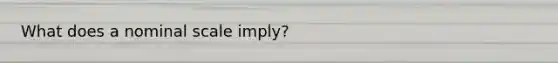 What does a nominal scale imply?