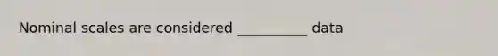 Nominal scales are considered __________ data