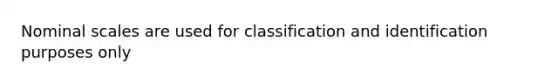 Nominal scales are used for classification and identification purposes only