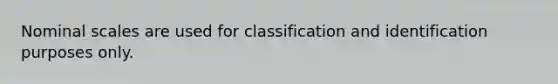 Nominal scales are used for classification and identification purposes only.