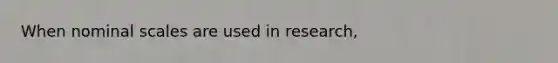 When nominal scales are used in research,