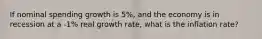 If nominal spending growth is 5%, and the economy is in recession at a -1% real growth rate, what is the inflation rate?