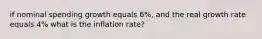 if nominal spending growth equals 6%, and the real growth rate equals 4% what is the inflation rate?