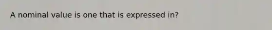 A nominal value is one that is expressed in?