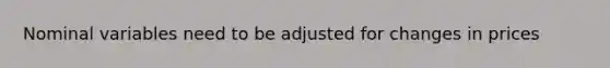 Nominal variables need to be adjusted for changes in prices