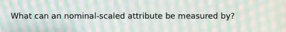 What can an nominal-scaled attribute be measured by?