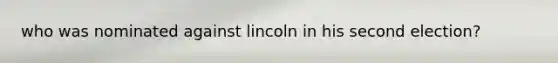 who was nominated against lincoln in his second election?