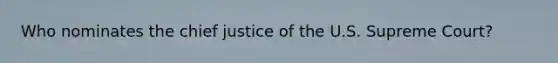 Who nominates the chief justice of the U.S. Supreme Court?