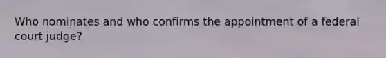 Who nominates and who confirms the appointment of a federal court judge?