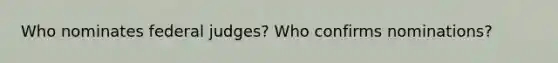 Who nominates federal judges? Who confirms nominations?