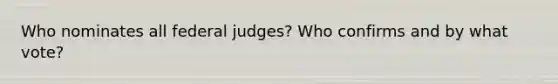 Who nominates all federal judges? Who confirms and by what vote?