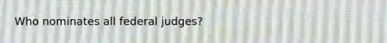 Who nominates all federal judges?