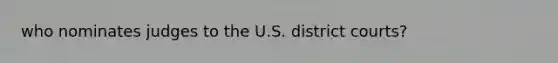 who nominates judges to the U.S. district courts?