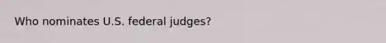 Who nominates U.S. federal judges?